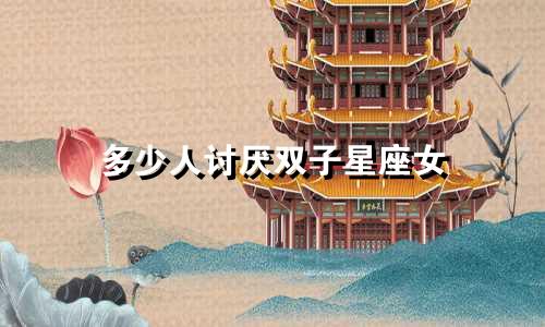 多少人讨厌双子星座女