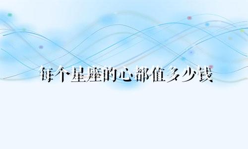 每个星座的心都值多少钱