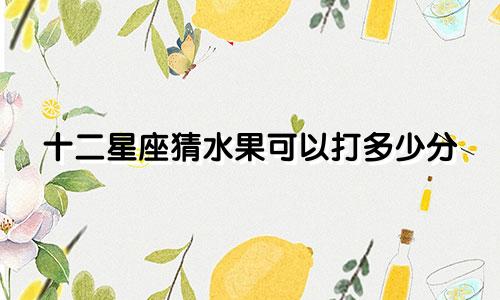 十二星座猜水果可以打多少分