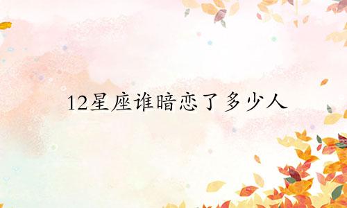 12星座谁暗恋了多少人