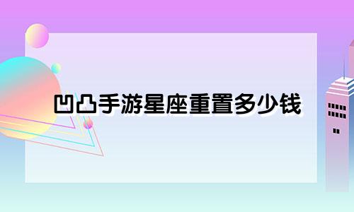 凹凸手游星座重置多少钱