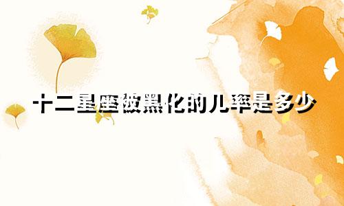 十二星座被黑化的几率是多少