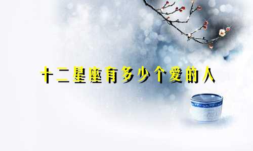 十二星座有多少个爱的人