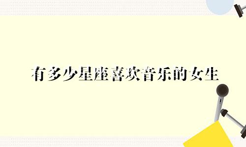 有多少星座喜欢音乐的女生