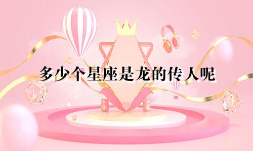 多少个星座是龙的传人呢