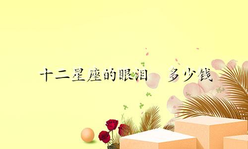 十二星座的眼泪偅多少钱