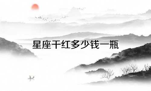 星座干红多少钱一瓶