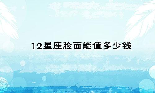 12星座脸面能值多少钱
