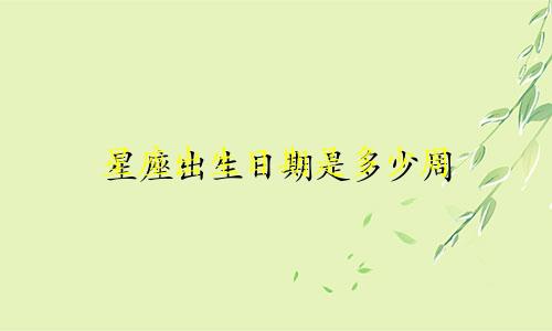 星座出生日期是多少周