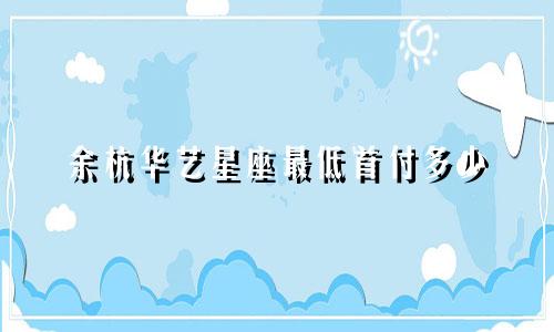 余杭华艺星座最低首付多少
