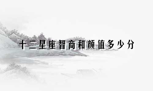 十二星座智商和颜值多少分