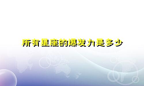 所有星座的爆发力是多少