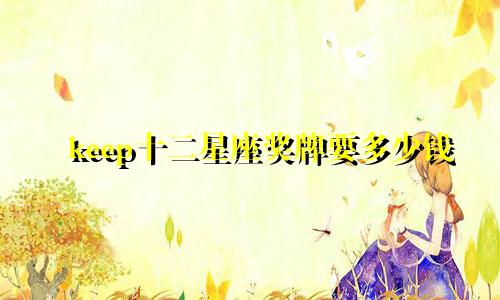 keep十二星座奖牌要多少钱
