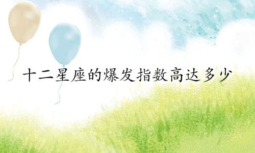 十二星座的爆发指数高达多少