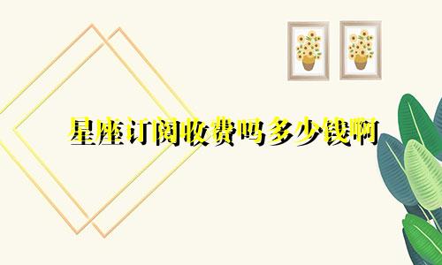 星座订阅收费吗多少钱啊