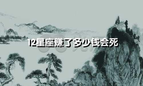 12星座赚了多少钱会死