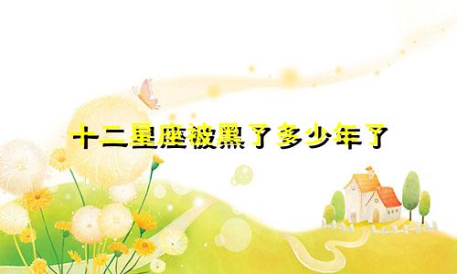 十二星座被黑了多少年了