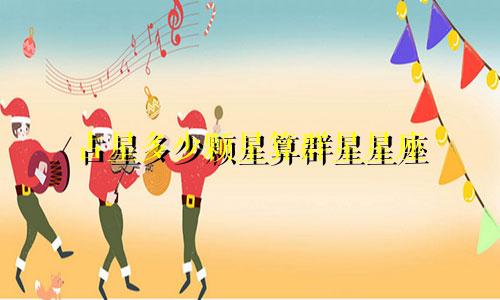 占星多少颗星算群星星座