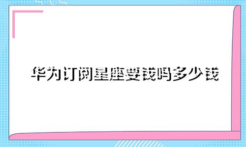 华为订阅星座要钱吗多少钱