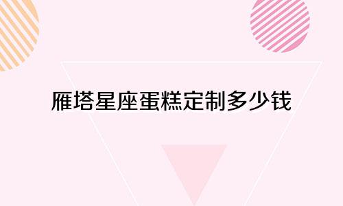 雁塔星座蛋糕定制多少钱