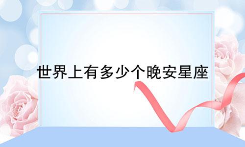 世界上有多少个晚安星座