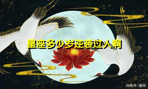 星座多少岁逆袭过人啊
