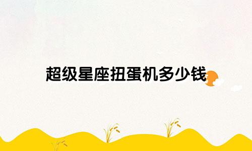超级星座扭蛋机多少钱