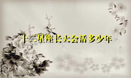 十二星座长大会活多少年
