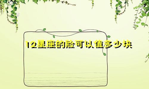 12星座的脸可以值多少块