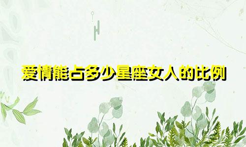 爱情能占多少星座女人的比例