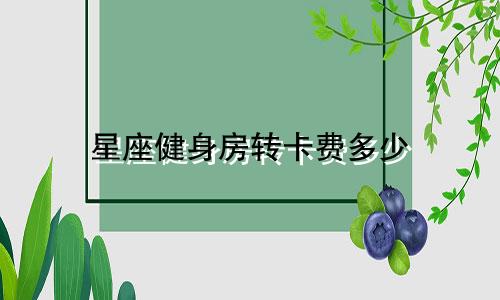 星座健身房转卡费多少