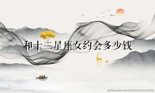 和十二星座女约会多少钱