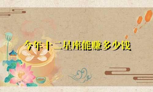 今年十二星座能赚多少钱