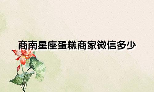 商南星座蛋糕商家微信多少