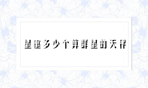 星座多少个算群星的天秤