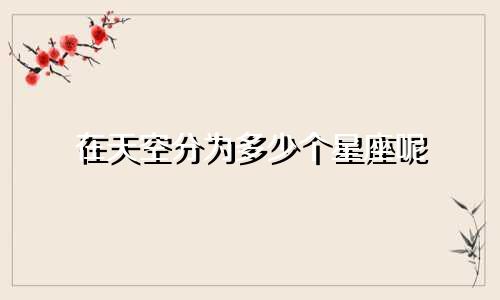 在天空分为多少个星座呢