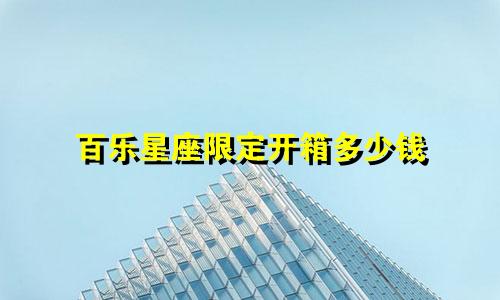 百乐星座限定开箱多少钱