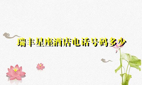 瑞丰星座酒店电话号码多少
