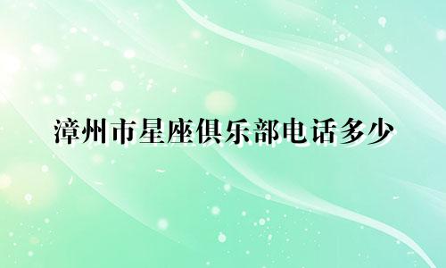 漳州市星座俱乐部电话多少