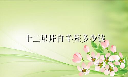 十二星座白羊座多少钱