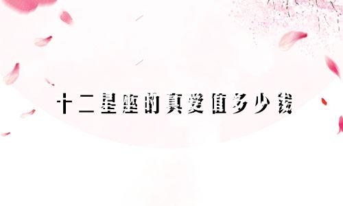 十二星座的真爱值多少钱
