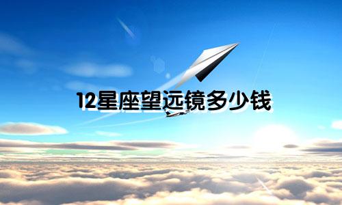 12星座望远镜多少钱