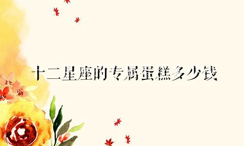 十二星座的专属蛋糕多少钱