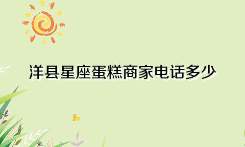 洋县星座蛋糕商家电话多少