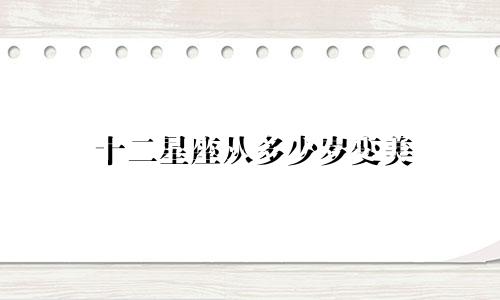 十二星座从多少岁变美