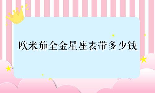 欧米茄全金星座表带多少钱