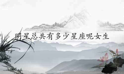明星总共有多少星座呢女生