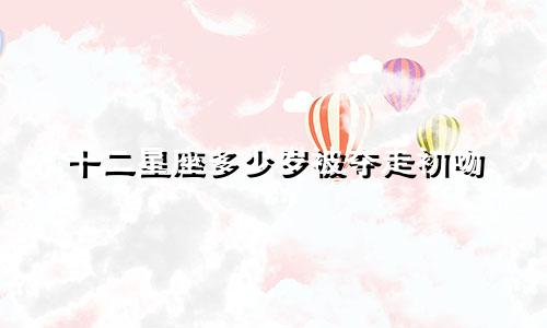 十二星座多少岁被夺走初吻