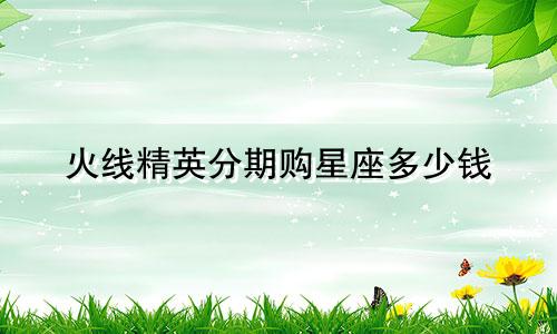 火线精英分期购星座多少钱