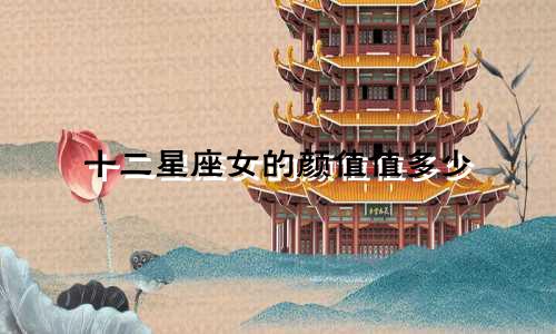 十二星座女的颜值值多少